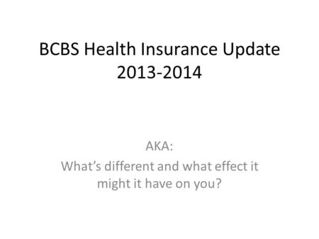 BCBS Health Insurance Update 2013-2014 AKA: Whats different and what effect it might it have on you?