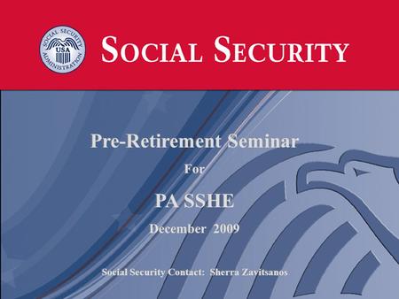 1 1 Pre-Retirement Seminar For PA SSHE December 2009 Social Security Contact: Sherra Zavitsanos Pre-Retirement Seminar For PA SSHE December 2009 Social.