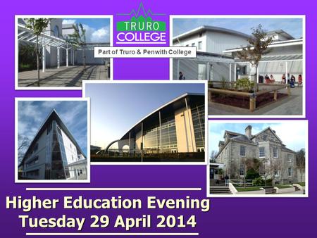 Higher Education Evening Tuesday 29 April 2014 Part of Truro & Penwith College.