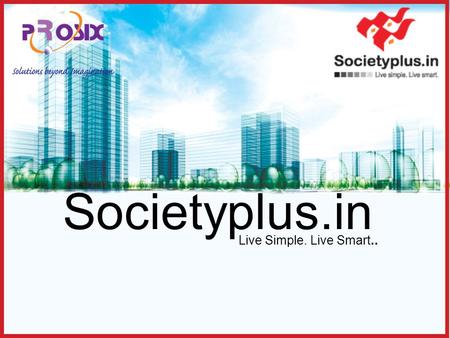 Societyplus.in Live Simple. Live Smart... Introduction Societyplus.in is a web based software solution for management of housing societies.