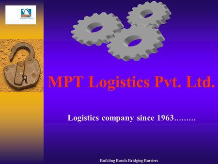Building Bonds Bridging Barriers MPT Logistics Pvt. Ltd. Logistics company since 1963 ………