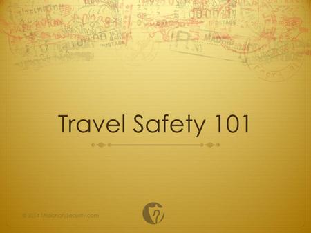 Travel Safety 101 © 2014 MissionarySecurity.com. Disclaimer This presentation is designed to provide a basic overview of essential travel safety concepts.