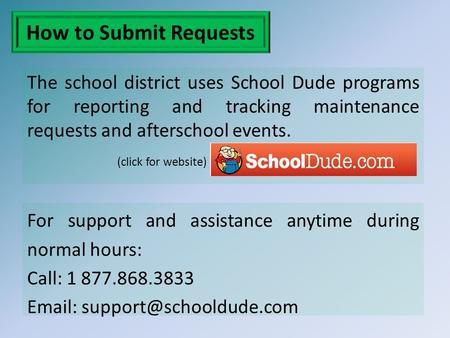 How to Submit Requests The school district uses School Dude programs for reporting and tracking maintenance requests and afterschool events. (click for.