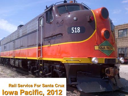Rail Service For Santa Cruz Iowa Pacific, 2012. Iowa Pacific Safe, high-quality freight and passenger services operator in six states and the U.K. Strong.
