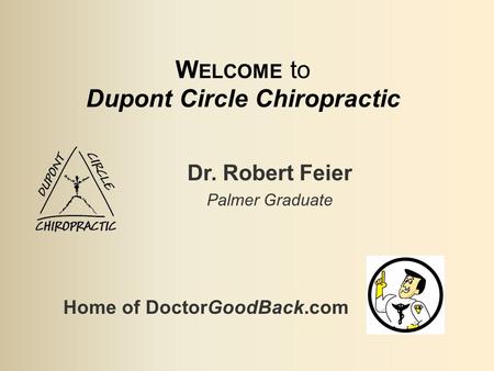 W ELCOME to Dupont Circle Chiropractic Dr. Robert Feier Palmer Graduate Home of DoctorGoodBack.com.