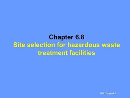TRP Chapter 6.8 1 Chapter 6.8 Site selection for hazardous waste treatment facilities.