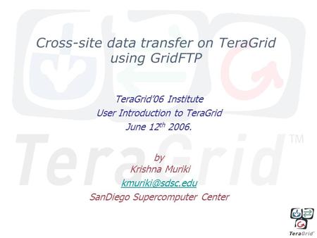 Cross-site data transfer on TeraGrid using GridFTP TeraGrid06 Institute User Introduction to TeraGrid June 12 th 2006. by Krishna Muriki