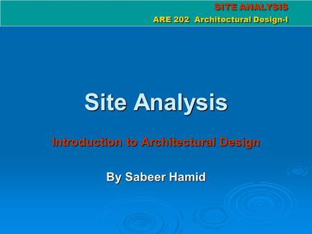 SITE ANALYSIS ARE 202 Architectural Design-I SITE ANALYSIS ARE 202 Architectural Design-I Site Analysis Introduction to Architectural Design By Sabeer.