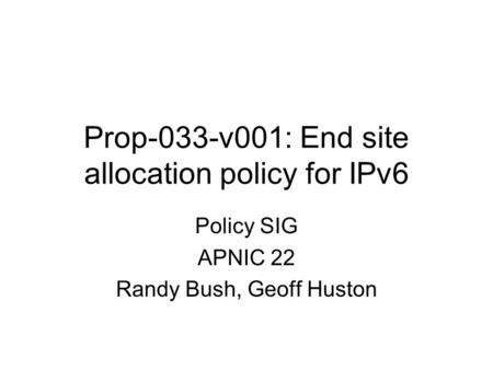 Prop-033-v001: End site allocation policy for IPv6 Policy SIG APNIC 22 Randy Bush, Geoff Huston.