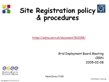 Last update 01/06/2014 03:23 LCG 1Maria Dimou- cern-it-gd Maria Dimou IT/GD Site Registration policy & procedures https://edms.cern.ch/document/503198/