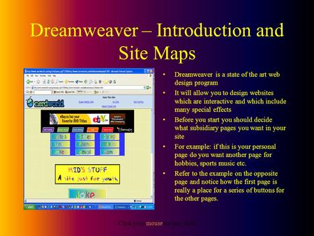 Click your mouse for next slide Dreamweaver – Introduction and Site Maps Dreamweaver is a state of the art web design program It will allow you to design.