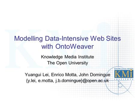 Modelling Data-Intensive Web Sites with OntoWeaver Knowledge Media Institute The Open University Yuangui Lei, Enrico Motta, John Domingue {y.lei, e.motta,