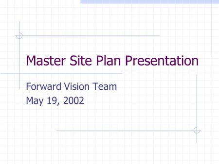 Master Site Plan Presentation Forward Vision Team May 19, 2002.