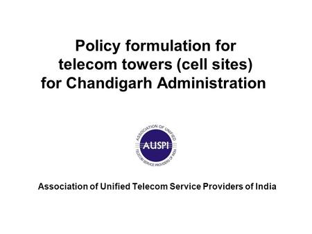Policy formulation for telecom towers (cell sites) for Chandigarh Administration Association of Unified Telecom Service Providers of India.