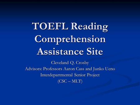 TOEFL Reading Comprehension Assistance Site Cleveland Q. Crosby Advisors: Professors Aaron Cass and Junko Ueno Interdepartmental Senior Project (CSC –