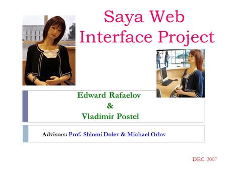 Saya Web Interface Project Edward Rafaelov & Vladimir Postel DEC. 2007 Advisors: Prof. Shlomi Dolev & Michael Orlov.