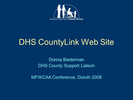 DHS CountyLink Web Site Donna Biederman DHS County Support Liaison MFWCAA Conference, Duluth 2008.