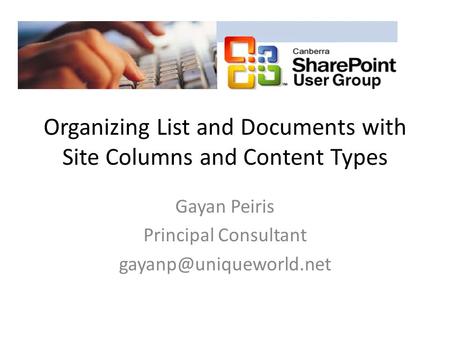 Organizing List and Documents with Site Columns and Content Types Gayan Peiris Principal Consultant