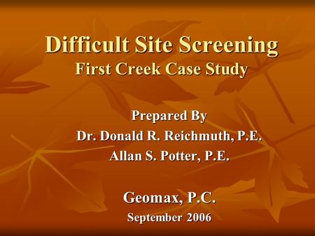 Difficult Site Screening First Creek Case Study Prepared By Dr. Donald R. Reichmuth, P.E. Allan S. Potter, P.E. Geomax, P.C. September 2006.