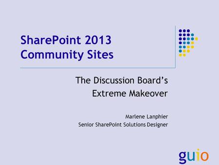 SharePoint 2013 Community Sites The Discussion Boards Extreme Makeover Marlene Lanphier Senior SharePoint Solutions Designer.