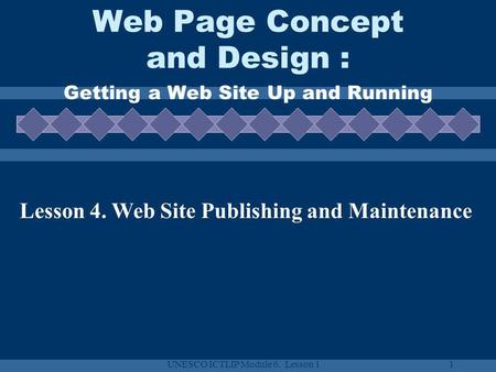 UNESCO ICTLIP Module 6. Lesson 11 Web Page Concept and Design : Getting a Web Site Up and Running Lesson 4. Web Site Publishing and Maintenance.