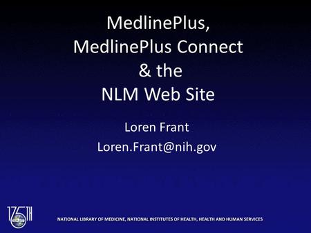 MedlinePlus, MedlinePlus Connect & the NLM Web Site Loren Frant