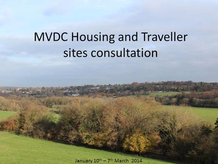 MVDC Housing and Traveller sites consultation Jan January 10 th – 7 th March 2014.