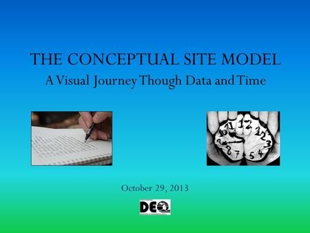 THE CONCEPTUAL SITE MODEL A Visual Journey Though Data and Time October 29, 2013.