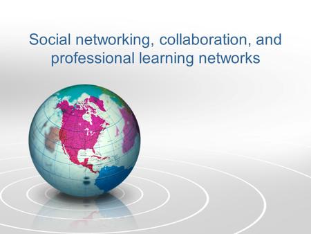 Social networking, collaboration, and professional learning networks.