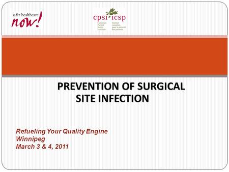 PREVENTION OF SURGICAL SITE INFECTION Refueling Your Quality Engine Winnipeg March 3 & 4, 2011.