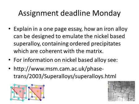 Assignment deadline Monday Explain in a one page essay, how an iron alloy can be designed to emulate the nickel based superalloy, containing ordered precipitates.