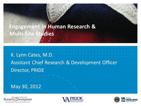 Engagement in Human Research & Multi-Site Studies K. Lynn Cates, M.D. Assistant Chief Research & Development Officer Director, PRIDE May 30, 2012.
