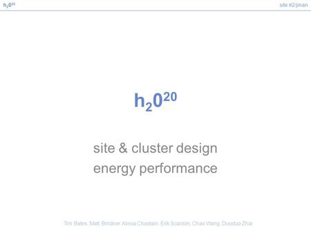 Site #2/jinanh 2 0 20 site & cluster design energy performance Tim Bates, Matt Bindner, Alissa Chastain, Erik Scanlon, Chao Wang, Duoduo Zhai.