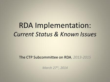 RDA Implementation: Current Status & Known Issues The CTP Subcommittee on RDA, 2013-2015 March 27 th, 2014 1.