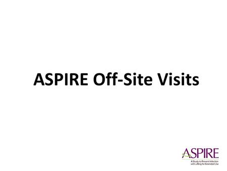 ASPIRE Off-Site Visits. Rationale Why make an allowance for off-site visits in the protocol? Adherence & Retention Off-site visits Improving Clinic Flow.
