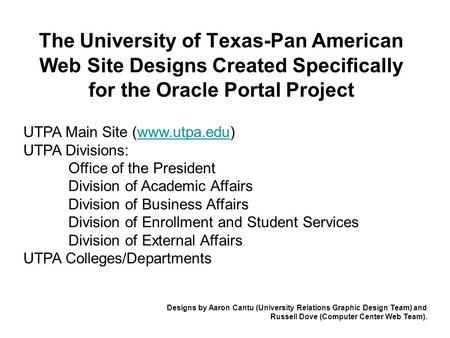 The University of Texas-Pan American Web Site Designs Created Specifically for the Oracle Portal Project UTPA Main Site (www.utpa.edu) UTPA Divisions:www.utpa.edu.