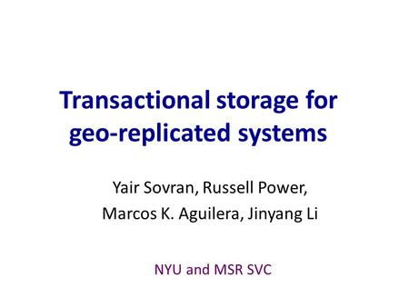 Transactional storage for geo-replicated systems Yair Sovran, Russell Power, Marcos K. Aguilera, Jinyang Li NYU and MSR SVC.