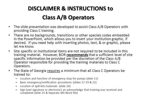 DISCLAIMER & INSTRUCTIONS to Class A/B Operators The slide presentation was developed to assist Class A/B Operators with providing Class C training. There.