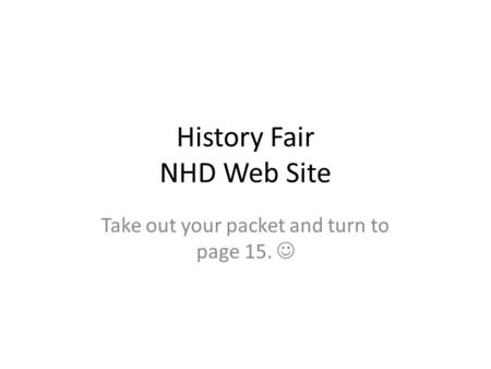 History Fair NHD Web Site Take out your packet and turn to page 15.