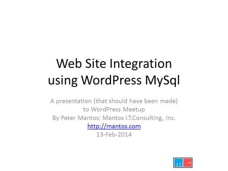 Web Site Integration using WordPress MySql A presentation (that should have been made) to WordPress Meetup By Peter Mantos; Mantos I.T.Consulting, Inc.