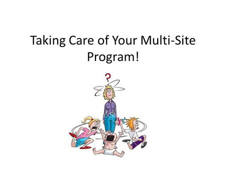 Taking Care of Your Multi-Site Program!. Stand Up if You are Responsible for MORE THAN ONE Center (More than one center under the same CNIPS number) MORE.
