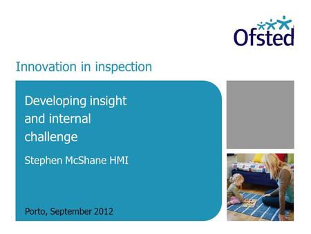 Innovation in inspection Developing insight and internal challenge Stephen McShane HMI Porto, September 2012.
