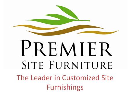 The Leader in Customized Site Furnishings. Our Commitment Provide High Quality, Long Lasting Products that will hold up against all of the elements Constantly.