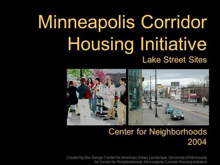 Minneapolis Corridor Housing Initiative Lake Street Sites Center for Neighborhoods 2004 Created by the Design Center for American Urban Landscape, University.