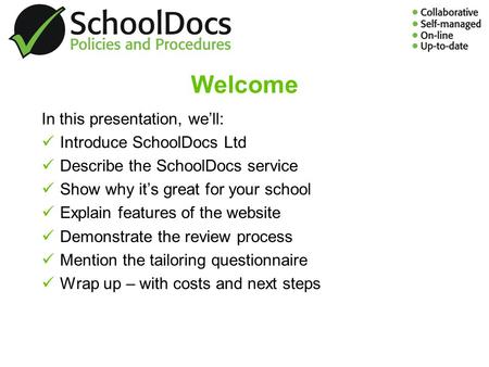 Welcome In this presentation, well: Introduce SchoolDocs Ltd Describe the SchoolDocs service Show why its great for your school Explain features of the.