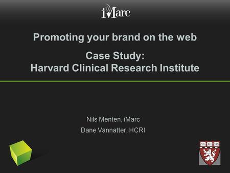 Promoting your brand on the web Case Study: Harvard Clinical Research Institute Nils Menten, iMarc Dane Vannatter, HCRI.