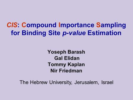 CIS: Compound Importance Sampling for Binding Site p-value Estimation The Hebrew University, Jerusalem, Israel Yoseph Barash Gal Elidan Tommy Kaplan Nir.