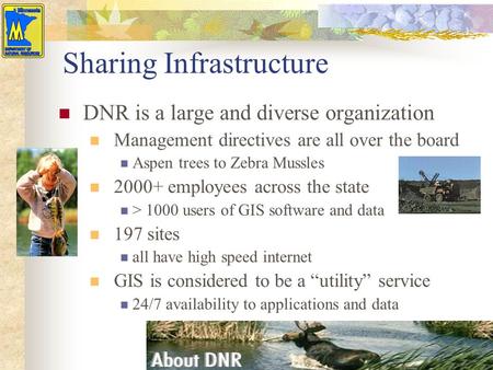 Sharing Infrastructure DNR is a large and diverse organization Management directives are all over the board Aspen trees to Zebra Mussles 2000+ employees.