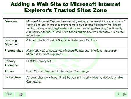 1Quit Adding a Web Site to Microsoft Internet Explorers Trusted Sites Zone OverviewMicrosoft Internet Explorer has security settings that restrict the.