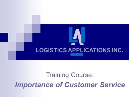 LOGISTICS APPLICATIONS INC. Training Course: Importance of Customer Service.